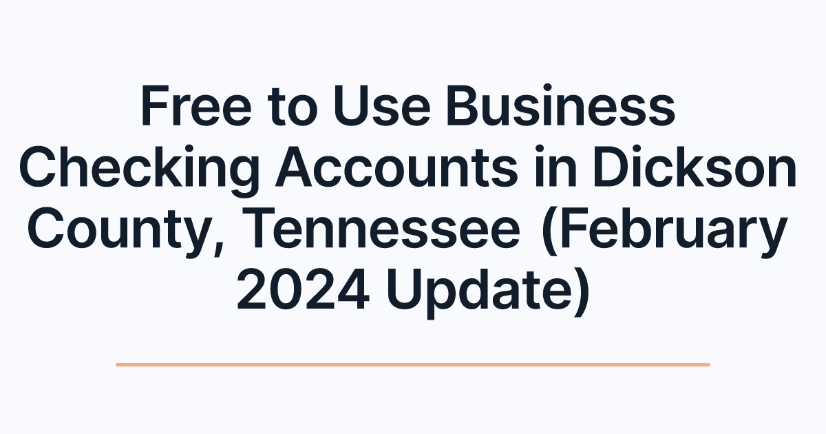 Free to Use Business Checking Accounts in Dickson County, Tennessee (February 2024 Update)